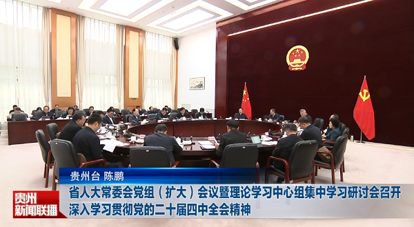 贵州新闻联播｜省人大常委会党组（扩大）会议暨理论学习中心组集中学习研讨会召开 深入学习贯彻党的二十届四中全会精神