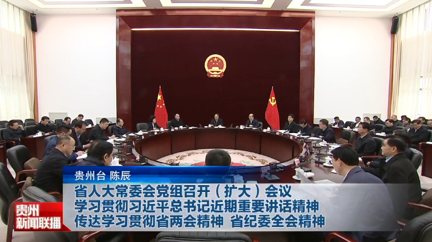 贵州新闻联播丨省人大常委会党组召开（扩大）会议 学习贯彻习近平总书记近期重要讲话精神 传达学习贯彻省两会精神 省纪委全会精神