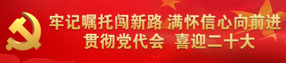 牢记嘱托闯新路满怀信心向前进 贯彻党代会喜迎二十大